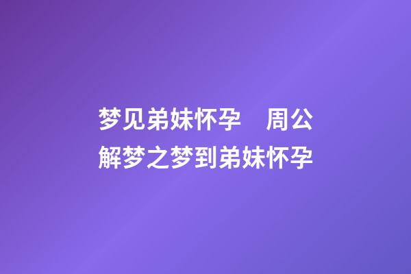 梦见弟妹怀孕　周公解梦之梦到弟妹怀孕